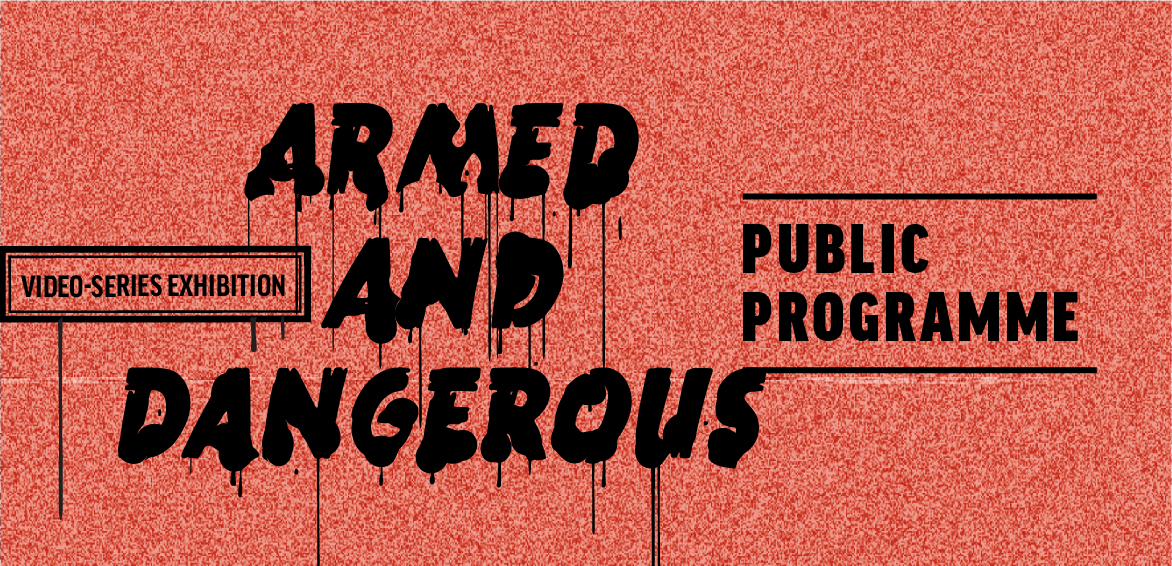 Public Programme of Video-Series Exhibition Armed & Dangerous